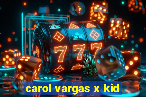 carol vargas x kid